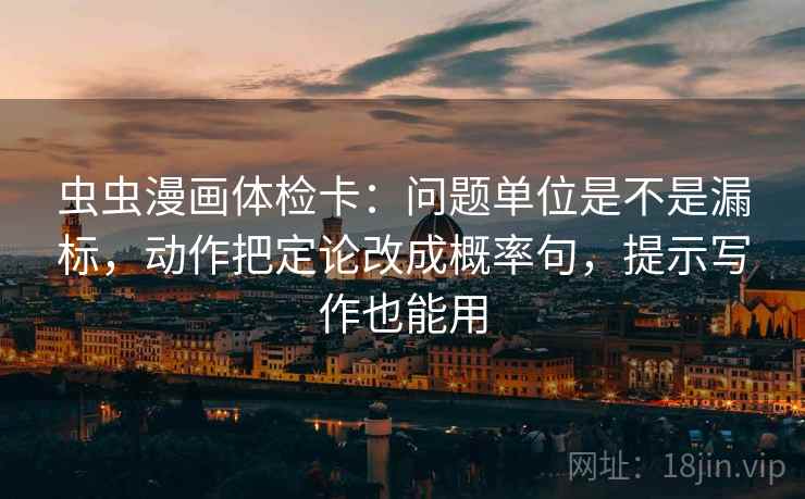 虫虫漫画体检卡：问题单位是不是漏标，动作把定论改成概率句，提示写作也能用