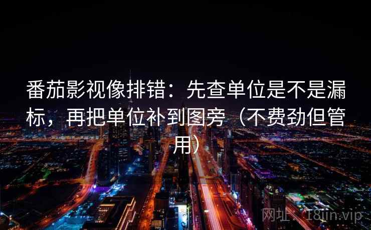 番茄影视像排错：先查单位是不是漏标，再把单位补到图旁（不费劲但管用）