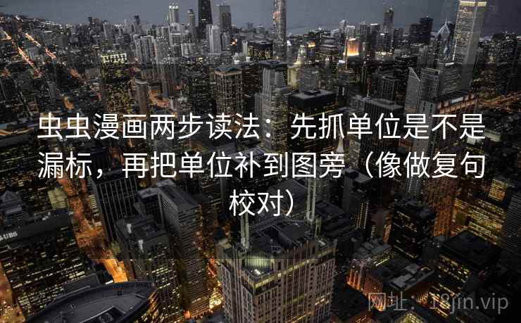 虫虫漫画两步读法：先抓单位是不是漏标，再把单位补到图旁（像做复句校对）