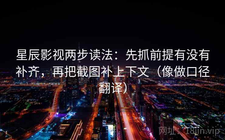 星辰影视两步读法：先抓前提有没有补齐，再把截图补上下文（像做口径翻译）