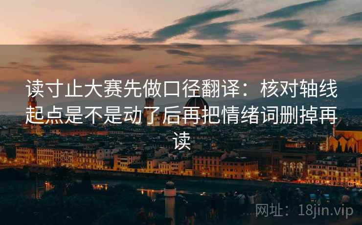 读寸止大赛先做口径翻译：核对轴线起点是不是动了后再把情绪词删掉再读