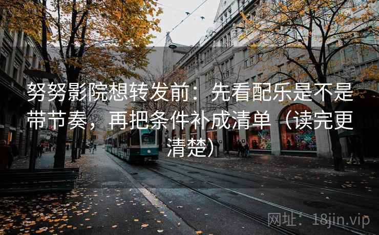 努努影院想转发前：先看配乐是不是带节奏，再把条件补成清单（读完更清楚）