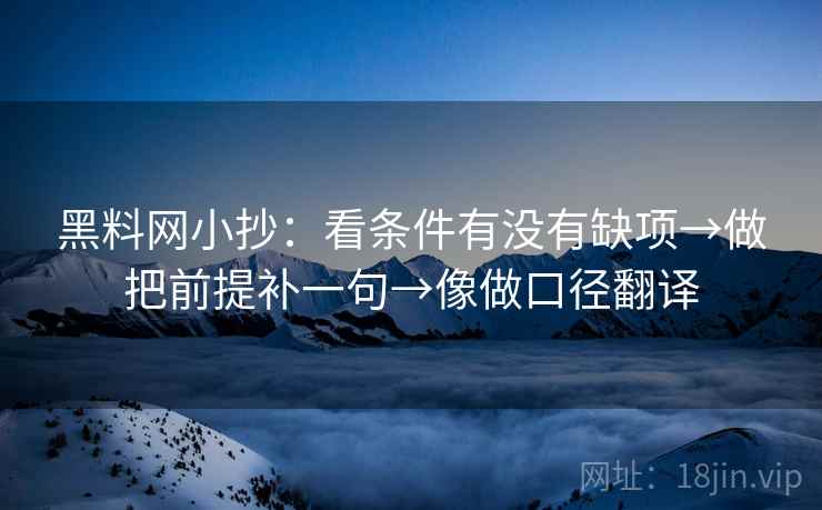 黑料网小抄：看条件有没有缺项→做把前提补一句→像做口径翻译