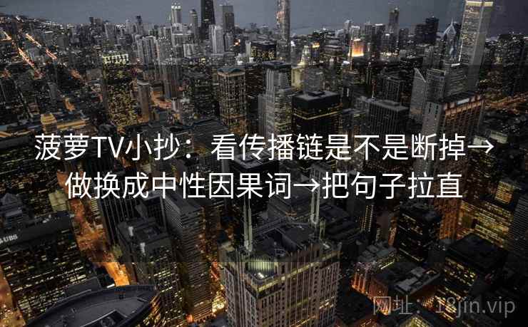 菠萝TV小抄：看传播链是不是断掉→做换成中性因果词→把句子拉直