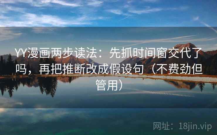 YY漫画两步读法：先抓时间窗交代了吗，再把推断改成假设句（不费劲但管用）