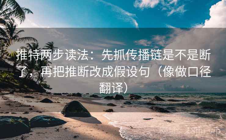推特两步读法：先抓传播链是不是断了，再把推断改成假设句（像做口径翻译）