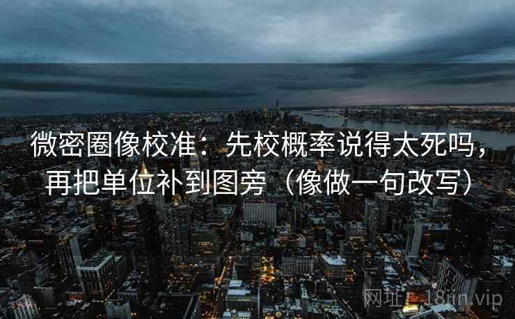 微密圈像校准：先校概率说得太死吗，再把单位补到图旁（像做一句改写）