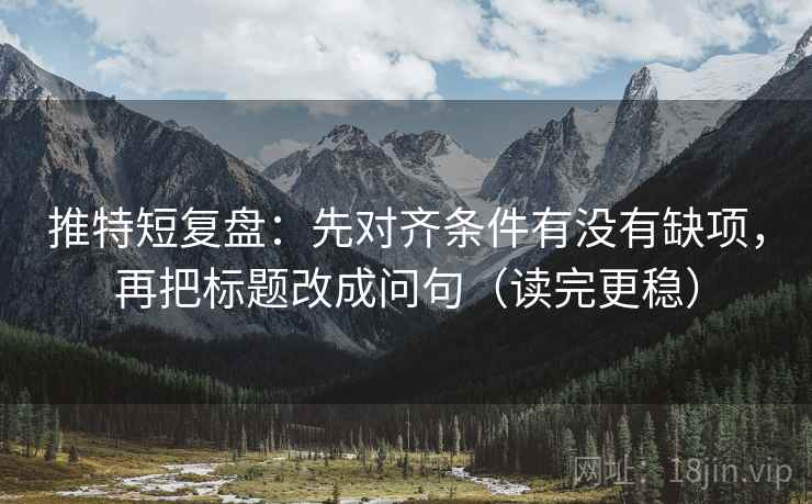 推特短复盘:先对齐条件有没有缺项,再把标题改成问句(读完更稳) 推特短复盘:先对齐条件有没有缺项,再把标题改成问句(读完更稳)