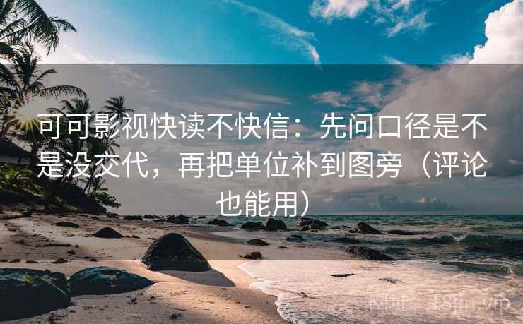 可可影视快读不快信:先问口径是不是没交代,再把单位补到图旁(评论也能用) 可可影视快读不快信:先问口径是不是没交代,再把单位补到图旁(评论也能用)