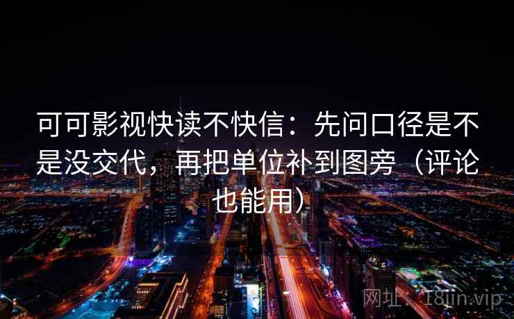 可可影视快读不快信：先问口径是不是没交代，再把单位补到图旁（评论也能用）