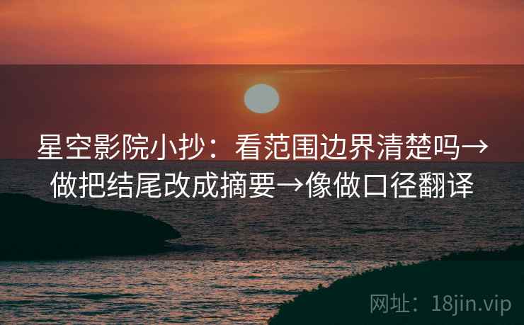 星空影院小抄：看范围边界清楚吗→做把结尾改成摘要→像做口径翻译