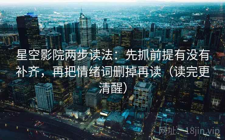 星空影院两步读法：先抓前提有没有补齐，再把情绪词删掉再读（读完更清醒）