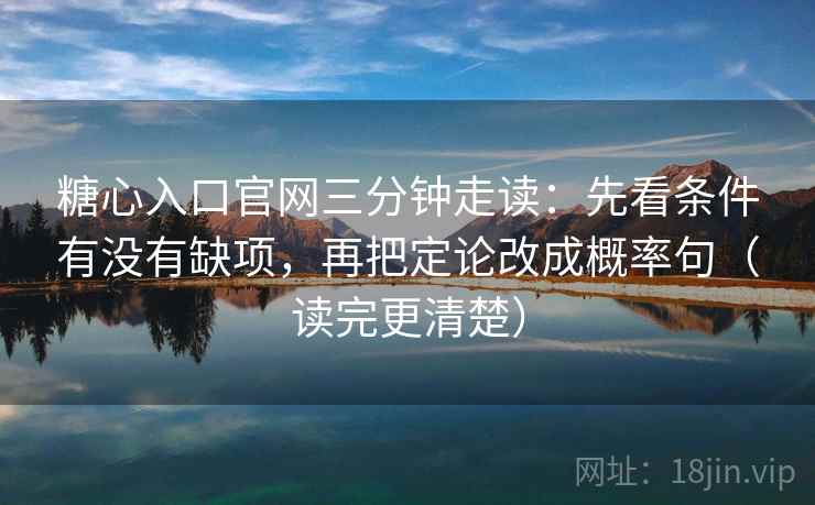 糖心入口官网三分钟走读：先看条件有没有缺项，再把定论改成概率句（读完更清楚）