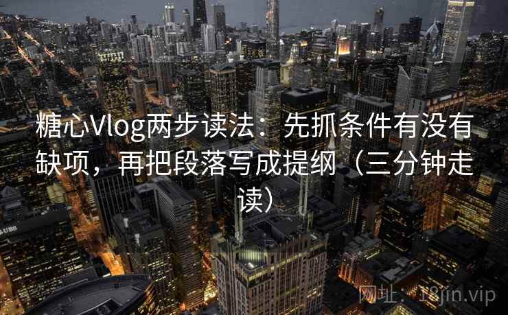 糖心Vlog两步读法:先抓条件有没有缺项,再把段落写成提纲(三分钟走读) 糖心Vlog两步读法:先抓条件有没有缺项,再把段落写成提纲(三分钟走读)