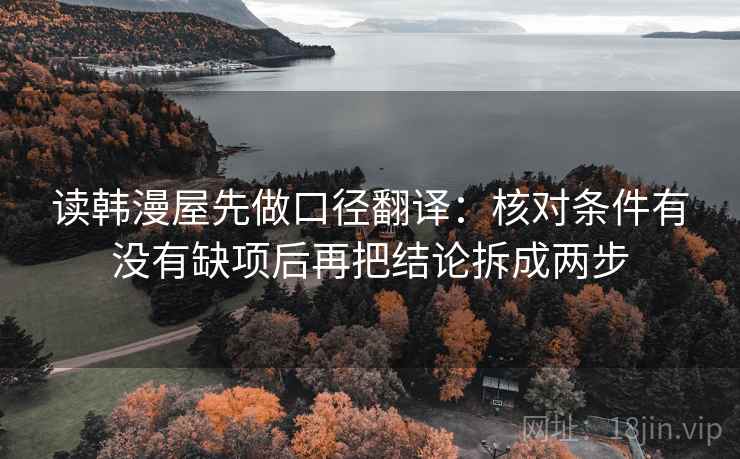 读韩漫屋先做口径翻译:核对条件有没有缺项后再把结论拆成两步 读韩漫屋先做口径翻译:核对条件有没有缺项后再把结论拆成两步