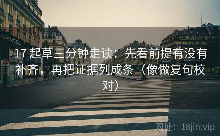 17 起草三分钟走读：先看前提有没有补齐，再把证据列成条（像做复句校对）