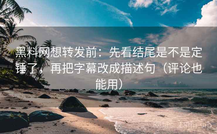 黑料网想转发前:先看结尾是不是定锤了,再把字幕改成描述句(评论也能用) 黑料网想转发前:先看结尾是不是定锤了,再把字幕改成描述句(评论也能用)