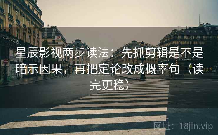 星辰影视两步读法:先抓剪辑是不是暗示因果,再把定论改成概率句(读完更稳) 星辰影视两步读法:先抓剪辑是不是暗示因果,再把定论改成概率句(读完更稳)