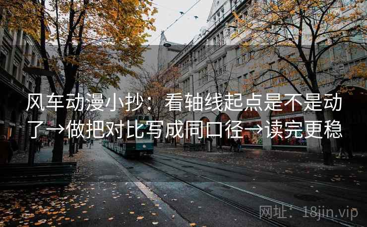 风车动漫小抄:看轴线起点是不是动了→做把对比写成同口径→读完更稳 风车动漫小抄:看轴线起点是不是动了→做把对比写成同口径→读完更稳