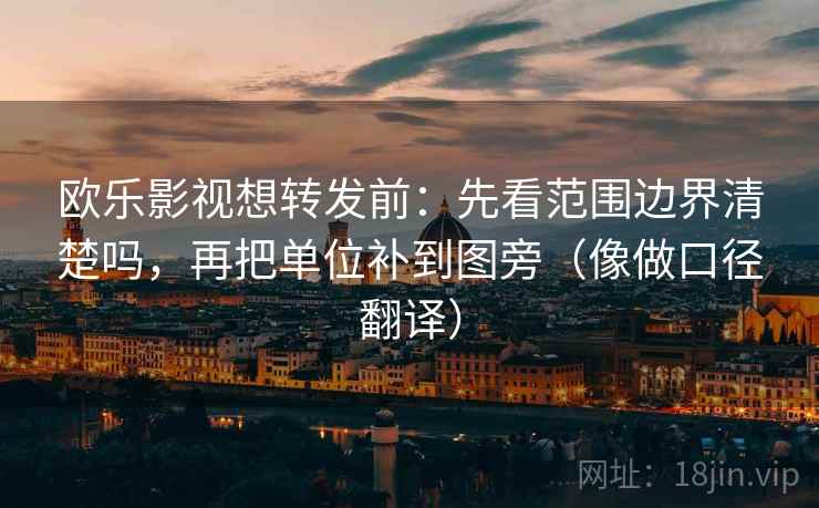 欧乐影视想转发前：先看范围边界清楚吗，再把单位补到图旁（像做口径翻译）