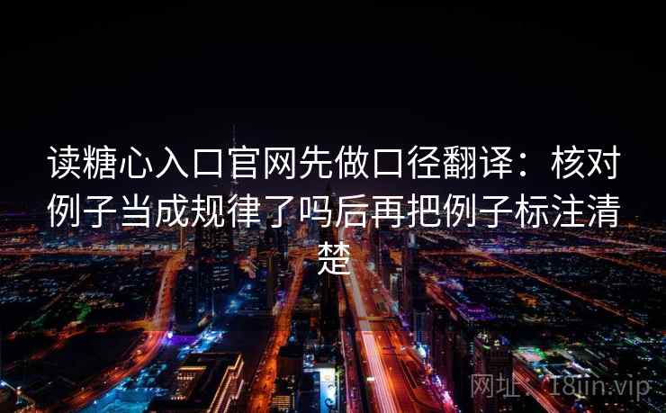 读糖心入口官网先做口径翻译：核对例子当成规律了吗后再把例子标注清楚
