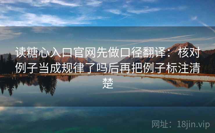 读糖心入口官网先做口径翻译:核对例子当成规律了吗后再把例子标注清楚 读糖心入口官网先做口径翻译:核对例子当成规律了吗后再把例子标注清楚