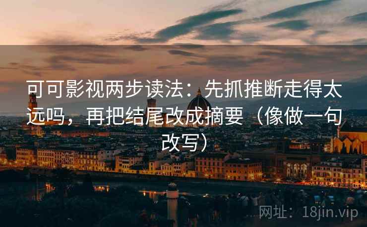 可可影视两步读法:先抓推断走得太远吗,再把结尾改成摘要(像做一句改写) 可可影视两步读法:先抓推断走得太远吗,再把结尾改成摘要(像做一句改写)