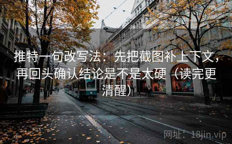 推特一句改写法:先把截图补上下文,再回头确认结论是不是太硬(读完更清醒) 推特一句改写法:先把截图补上下文,再回头确认结论是不是太硬(读完更清醒)