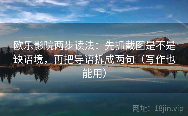 欧乐影院两步读法：先抓截图是不是缺语境，再把导语拆成两句（写作也能用）