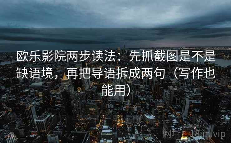 欧乐影院两步读法:先抓截图是不是缺语境,再把导语拆成两句(写作也能用) 欧乐影院两步读法:先抓截图是不是缺语境,再把导语拆成两句(写作也能用)