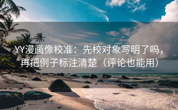 YY漫画像校准：先校对象写明了吗，再把例子标注清楚（评论也能用）