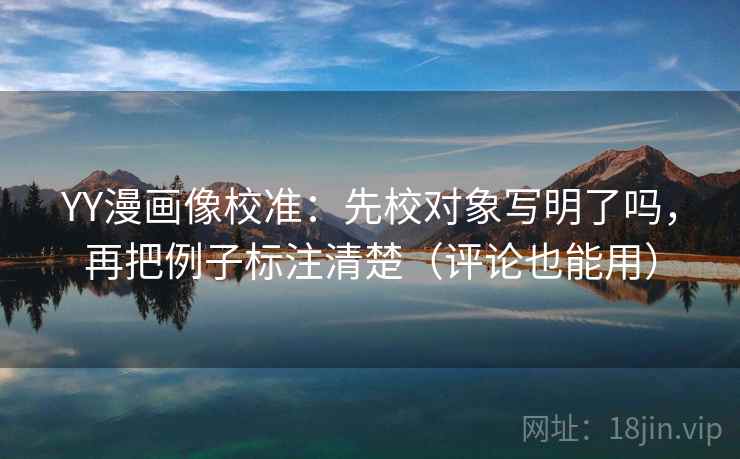 YY漫画像校准：先校对象写明了吗，再把例子标注清楚（评论也能用）