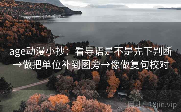 age动漫小抄:看导语是不是先下判断→做把单位补到图旁→像做复句校对 age动漫小抄:看导语是不是先下判断→做把单位补到图旁→像做复句校对