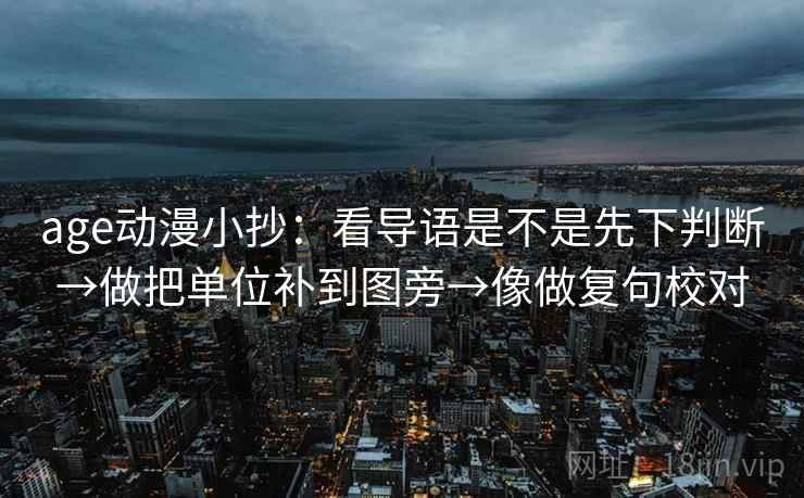 age动漫小抄：看导语是不是先下判断→做把单位补到图旁→像做复句校对