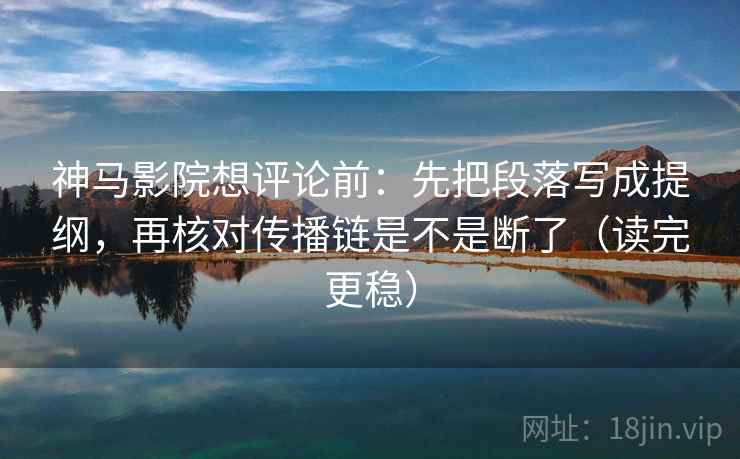 神马影院想评论前:先把段落写成提纲,再核对传播链是不是断了(读完更稳) 神马影院想评论前:先把段落写成提纲,再核对传播链是不是断了(读完更稳)