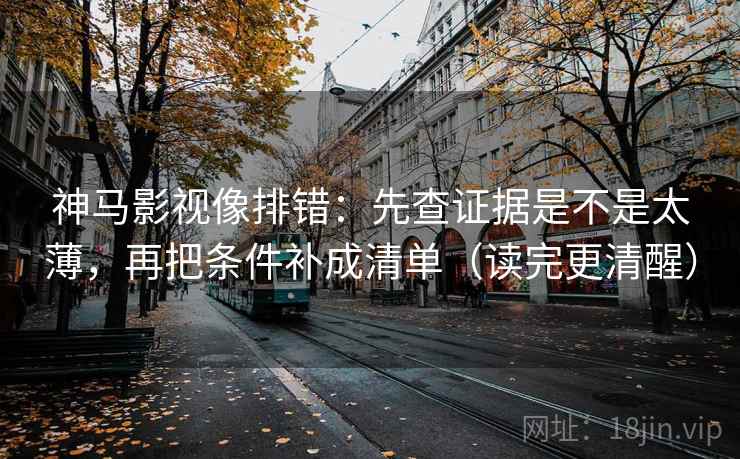 神马影视像排错:先查证据是不是太薄,再把条件补成清单(读完更清醒) 神马影视像排错:先查证据是不是太薄,再把条件补成清单(读完更清醒)