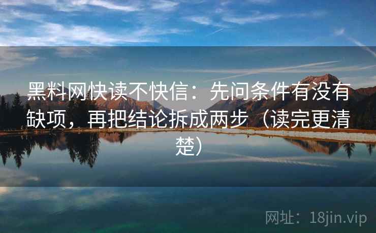 黑料网快读不快信：先问条件有没有缺项，再把结论拆成两步（读完更清楚）