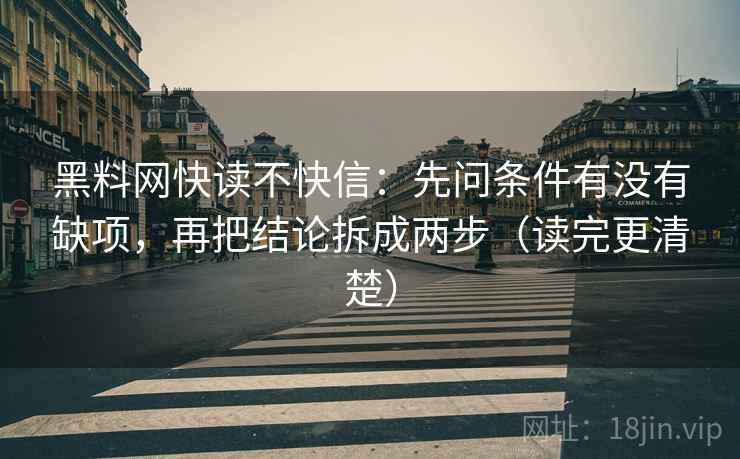 黑料网快读不快信：先问条件有没有缺项，再把结论拆成两步（读完更清楚）
