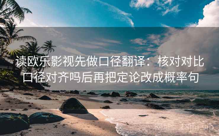 读欧乐影视先做口径翻译：核对对比口径对齐吗后再把定论改成概率句