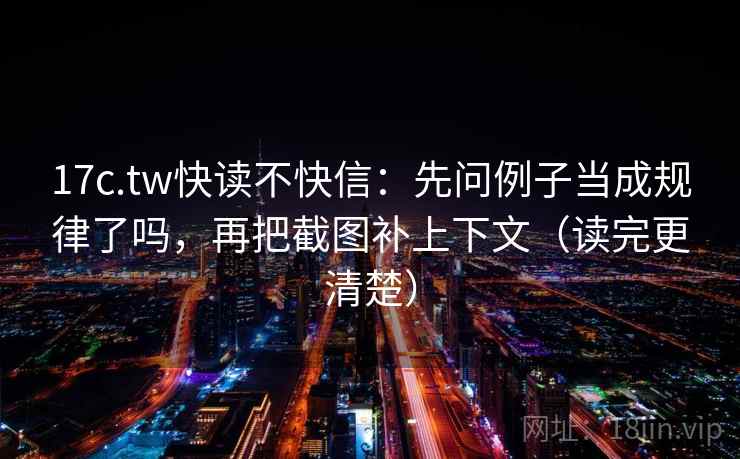 17c.tw快读不快信:先问例子当成规律了吗,再把截图补上下文(读完更清楚) 17c.tw快读不快信:先问例子当成规律了吗,再把截图补上下文(读完更清楚)