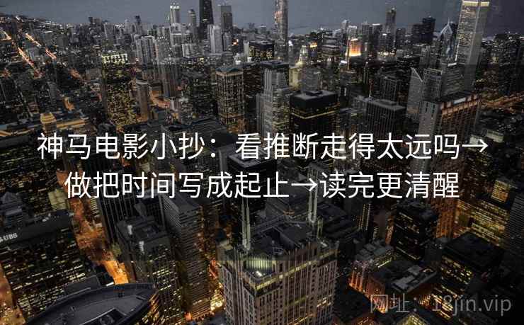 神马电影小抄：看推断走得太远吗→做把时间写成起止→读完更清醒