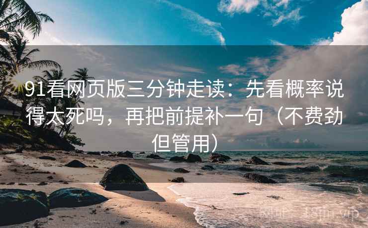 91看网页版三分钟走读:先看概率说得太死吗,再把前提补一句(不费劲但管用) 91看网页版三分钟走读:先看概率说得太死吗,再把前提补一句(不费劲但管用)