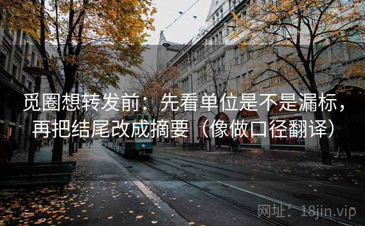 觅圈想转发前：先看单位是不是漏标，再把结尾改成摘要（像做口径翻译）