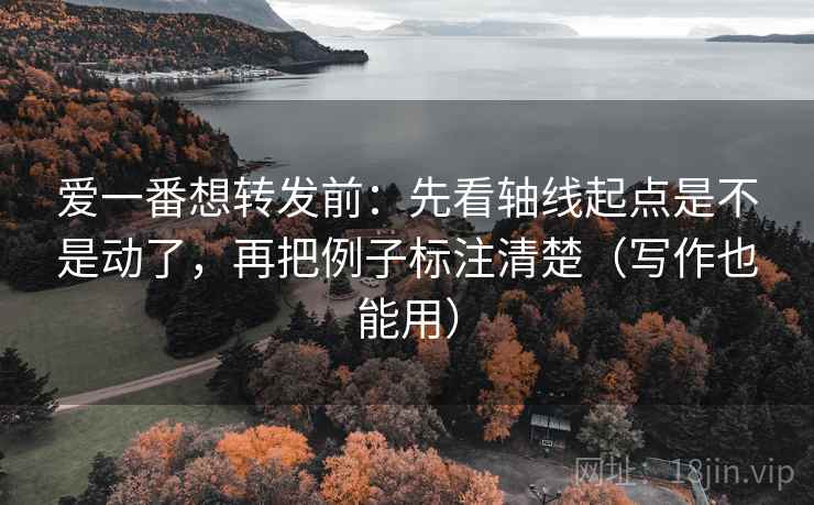 爱一番想转发前:先看轴线起点是不是动了,再把例子标注清楚(写作也能用) 爱一番想转发前:先看轴线起点是不是动了,再把例子标注清楚(写作也能用)
