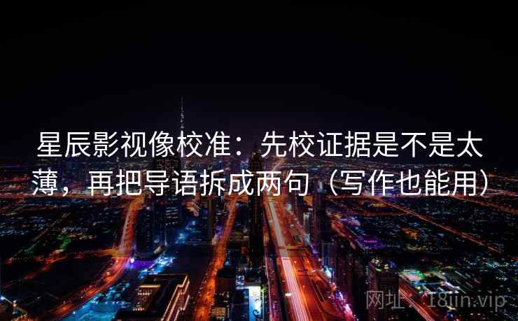 星辰影视像校准:先校证据是不是太薄,再把导语拆成两句(写作也能用) 星辰影视像校准:先校证据是不是太薄,再把导语拆成两句(写作也能用)