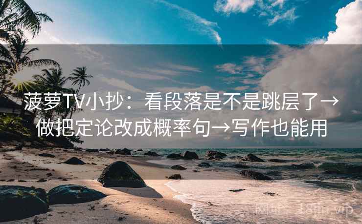 菠萝TV小抄：看段落是不是跳层了→做把定论改成概率句→写作也能用