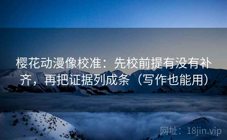 樱花动漫像校准：先校前提有没有补齐，再把证据列成条（写作也能用）