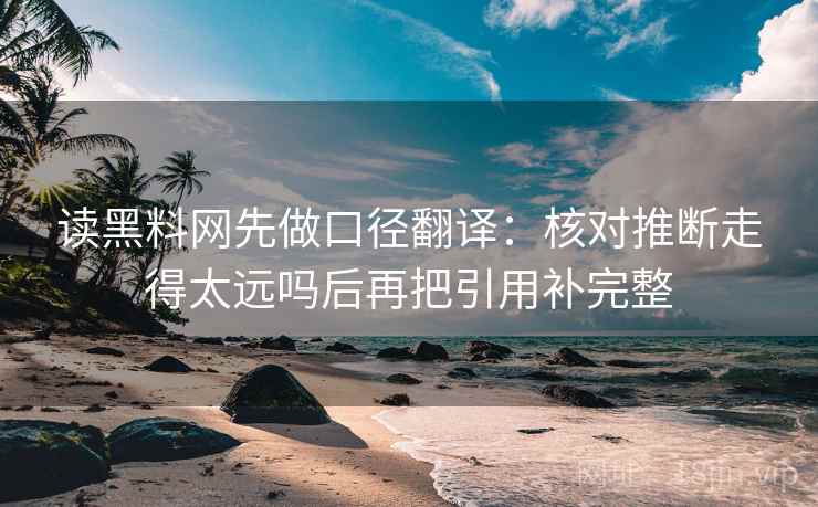 读黑料网先做口径翻译：核对推断走得太远吗后再把引用补完整