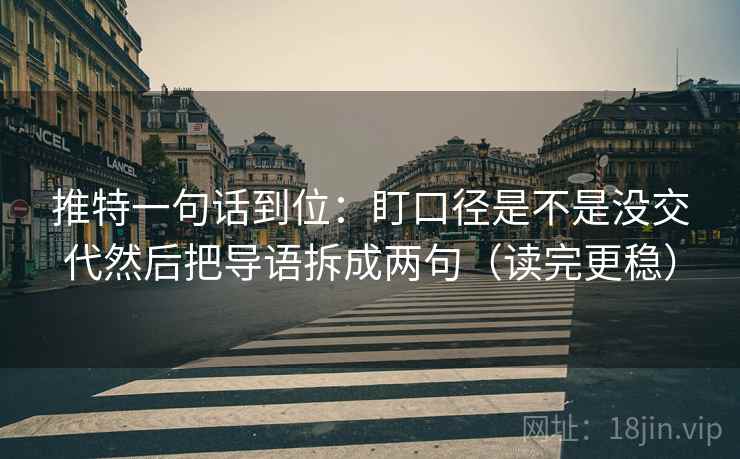 推特一句话到位:盯口径是不是没交代然后把导语拆成两句(读完更稳) 推特一句话到位:盯口径是不是没交代然后把导语拆成两句(读完更稳)