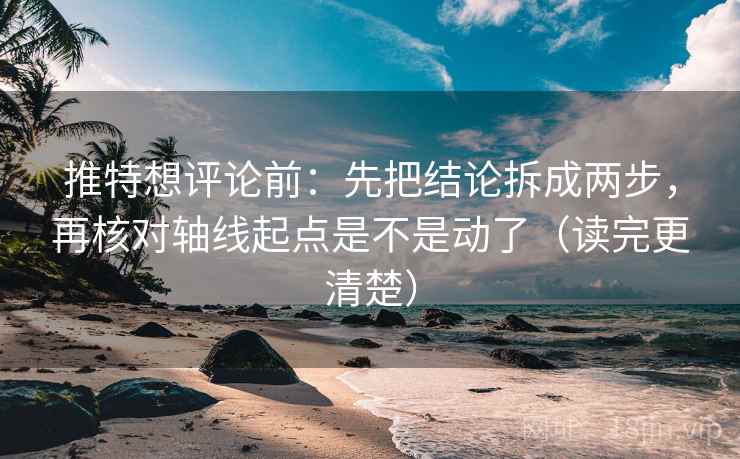 推特想评论前：先把结论拆成两步，再核对轴线起点是不是动了（读完更清楚）